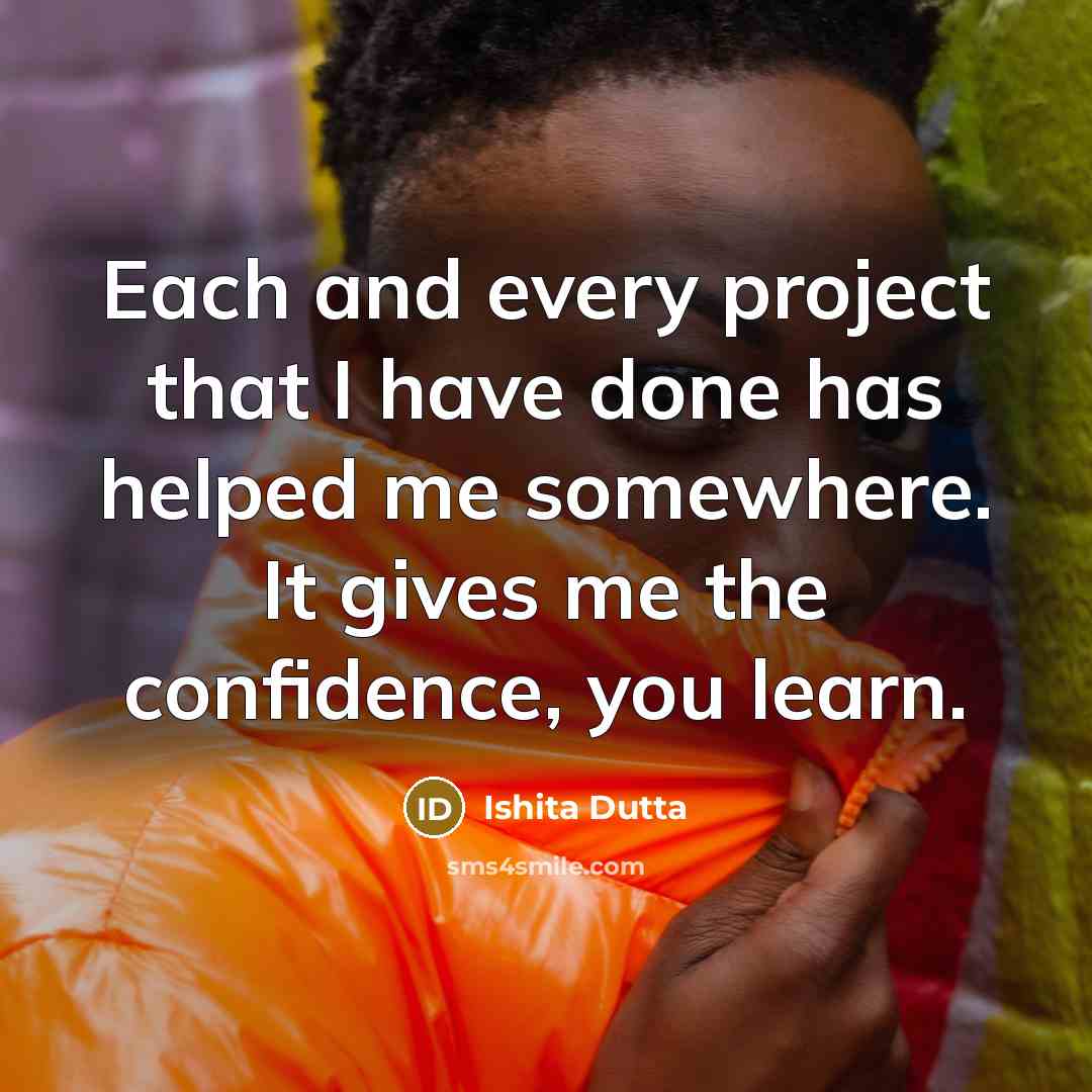 “Each and every project that I have done has helped…” quote by Ishita Dutta