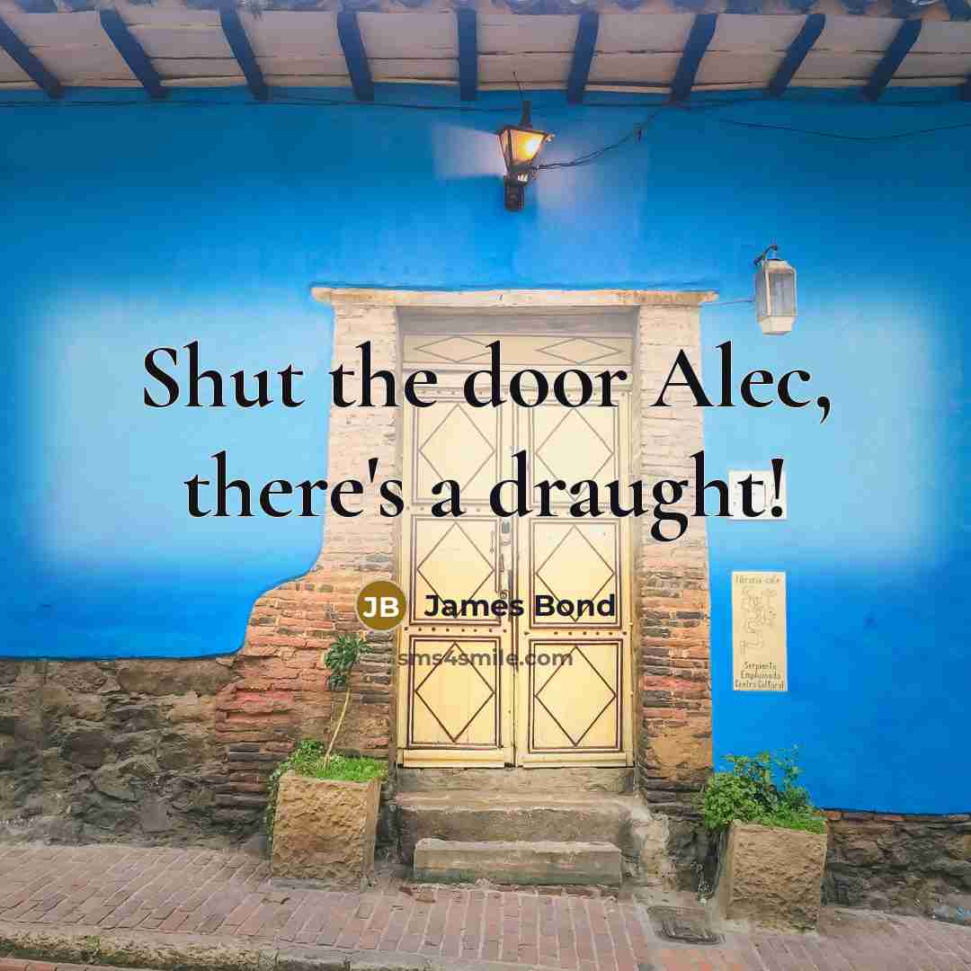 “Shut the door Alec, there's a draught!” quote by James Bond