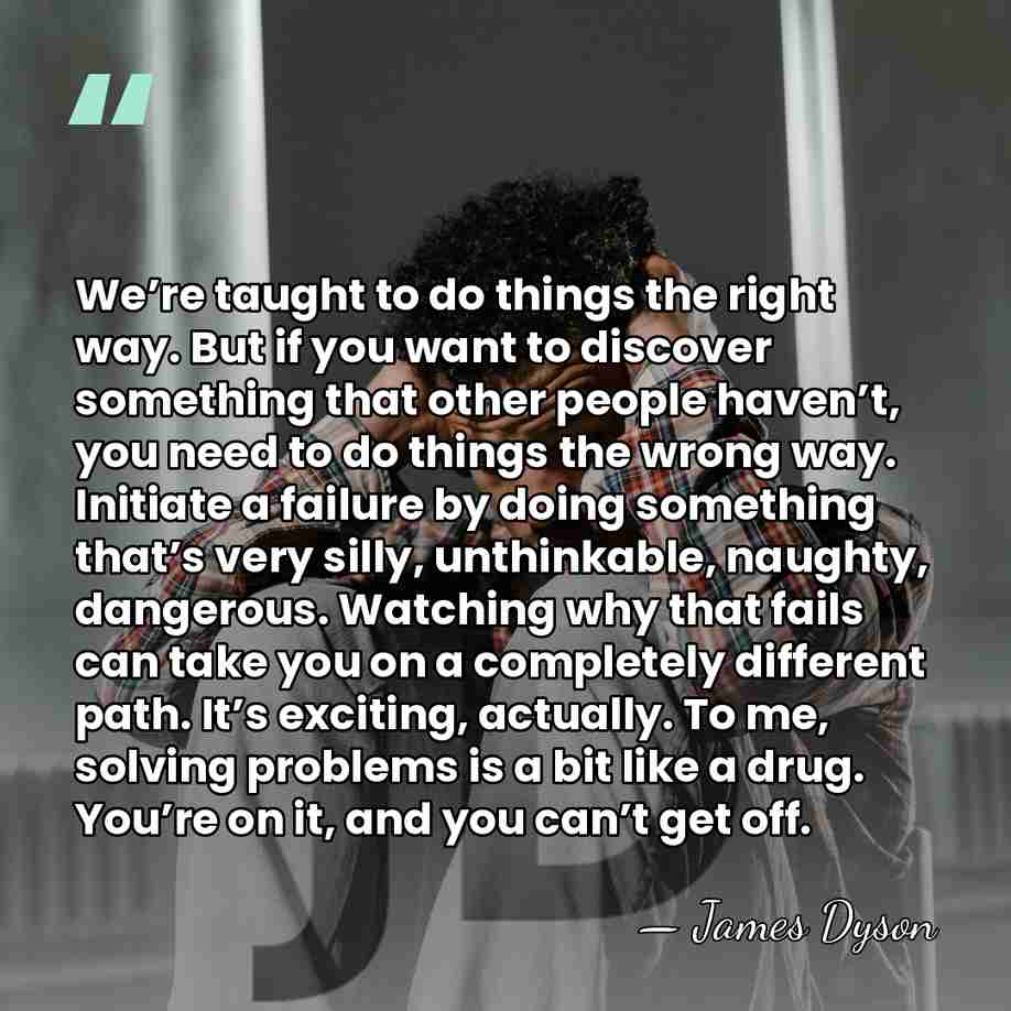 We’re taught to do things the right way. But if you want&hellip; - James Dyson