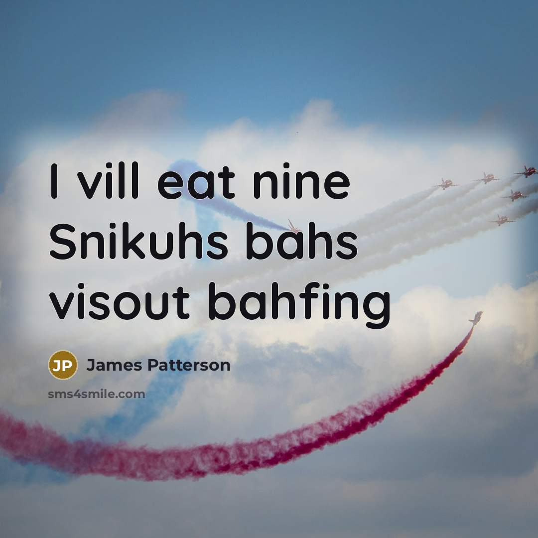 “I vill eat nine Snikuhs bahs visout bahfing…” quote by James Patterson