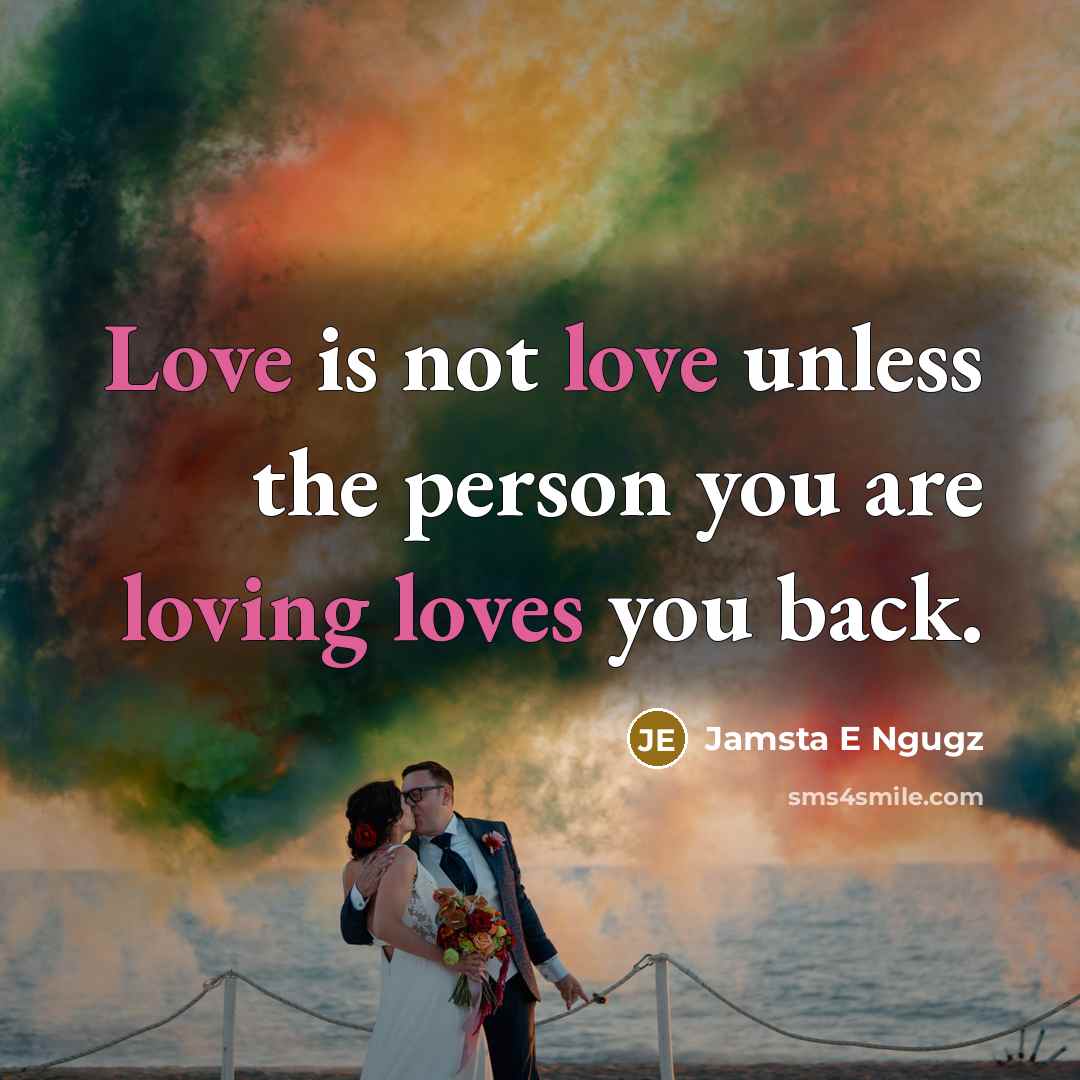 “Love is not love unless the person you are loving loves you back.” quote by Jamsta E Ngugz