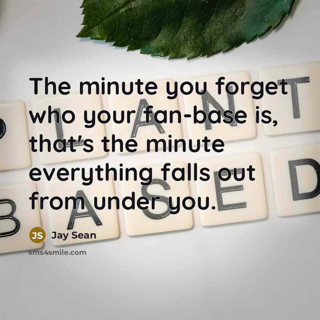 “The minute you forget who your fan-base is, that's the…” quote by Jay Sean