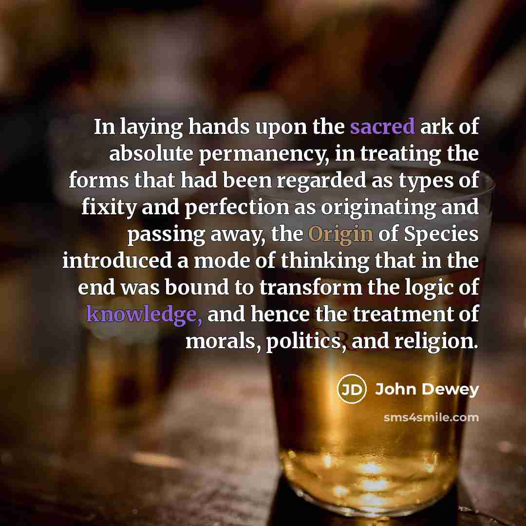 “In laying hands upon the sacred ark of absolute permanency,…” quote by John Dewey