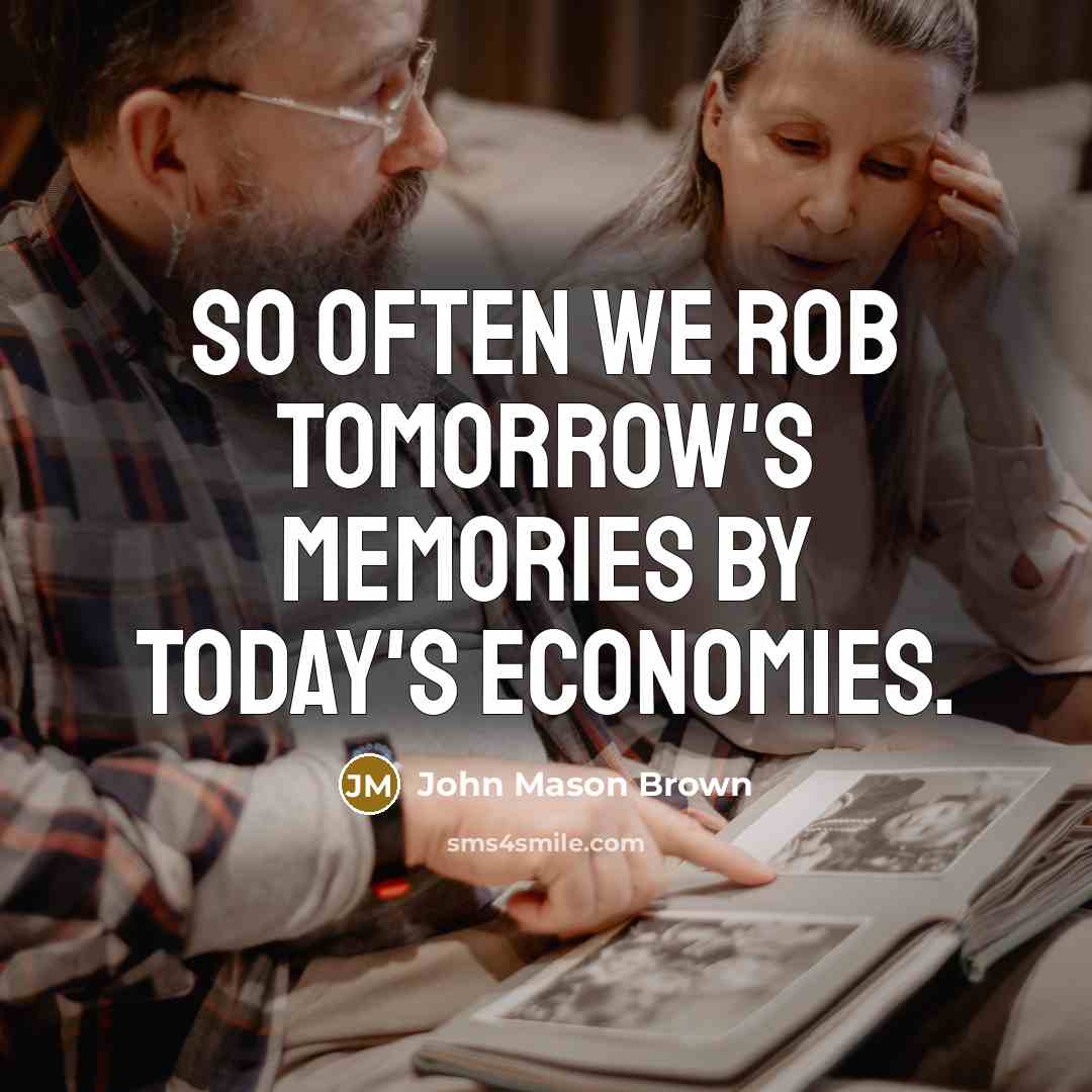 “So often we rob tomorrow's memories by today's economies.…” quote by John Mason Brown