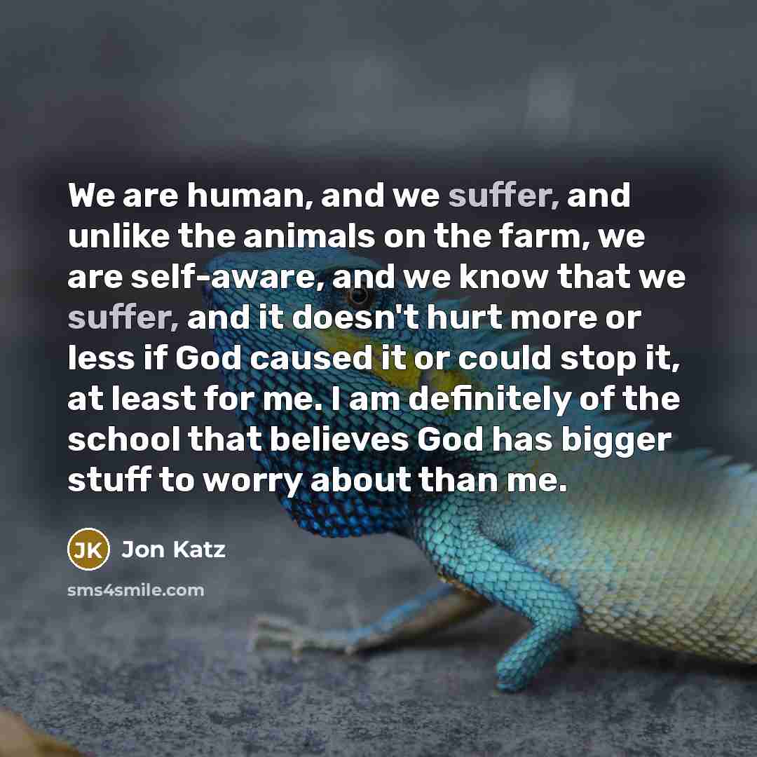 “We are human, and we suffer, and unlike the animals…” quote by Jon Katz