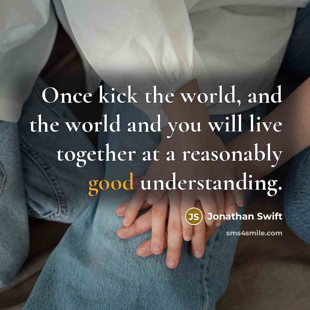 “Once kick the world, and the world and you will…” quote by Jonathan Swift