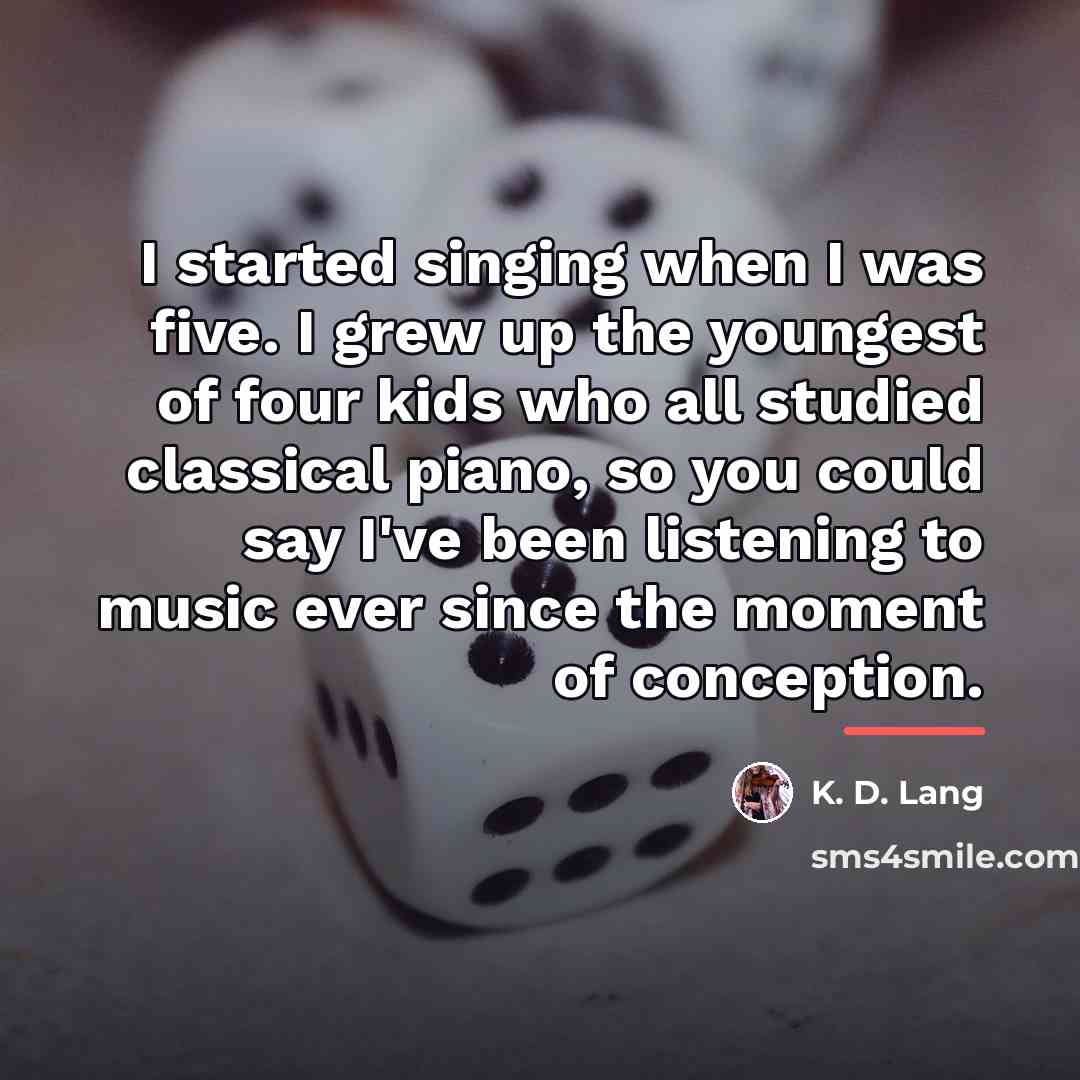“I started singing when I was five. I grew up…” quote by K. D. Lang