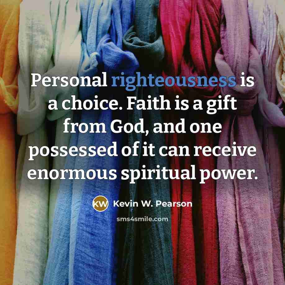 “Personal righteousness is a choice. Faith is a gift from…” quote by Kevin W. Pearson