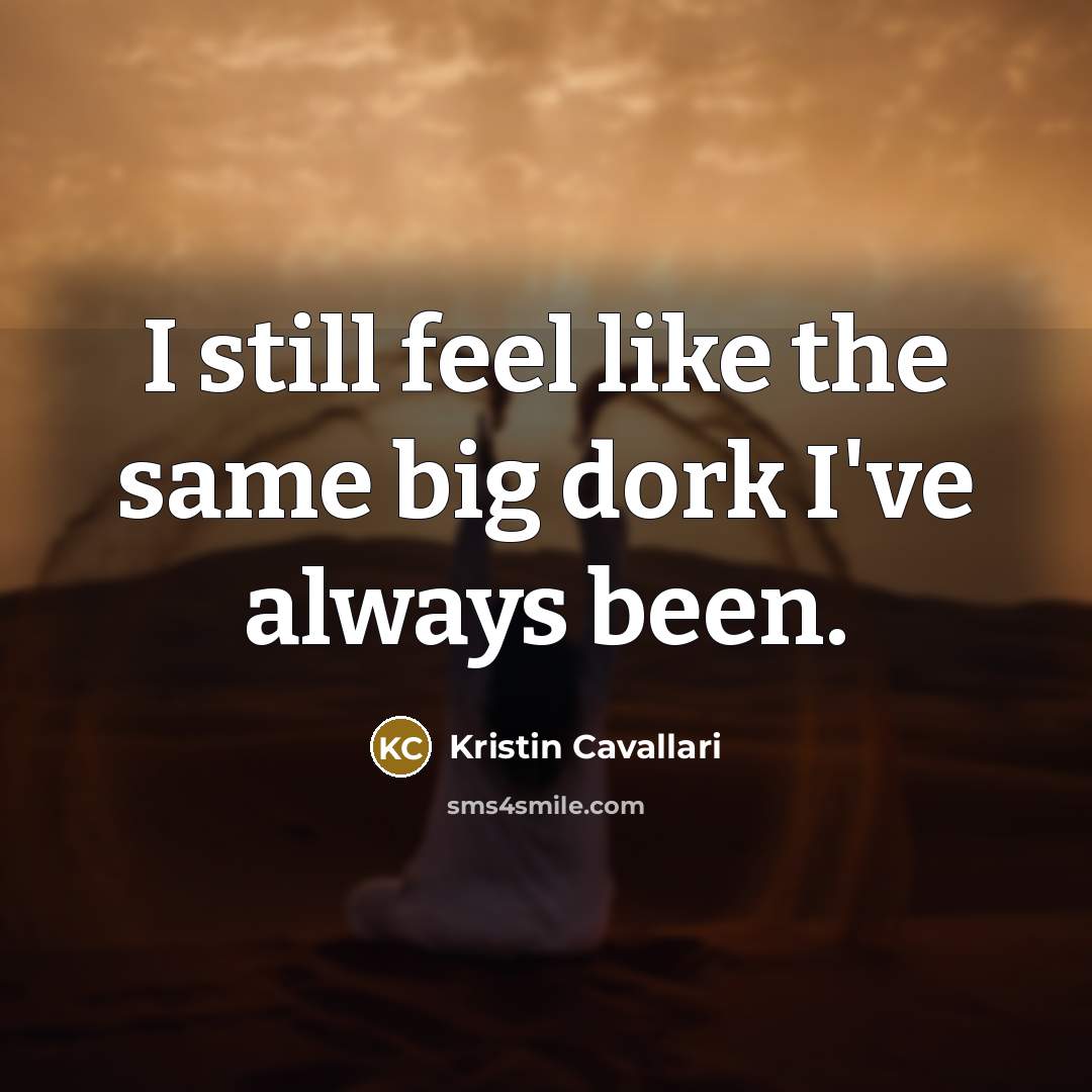 “I still feel like the same big dork I've always…” quote by Kristin Cavallari