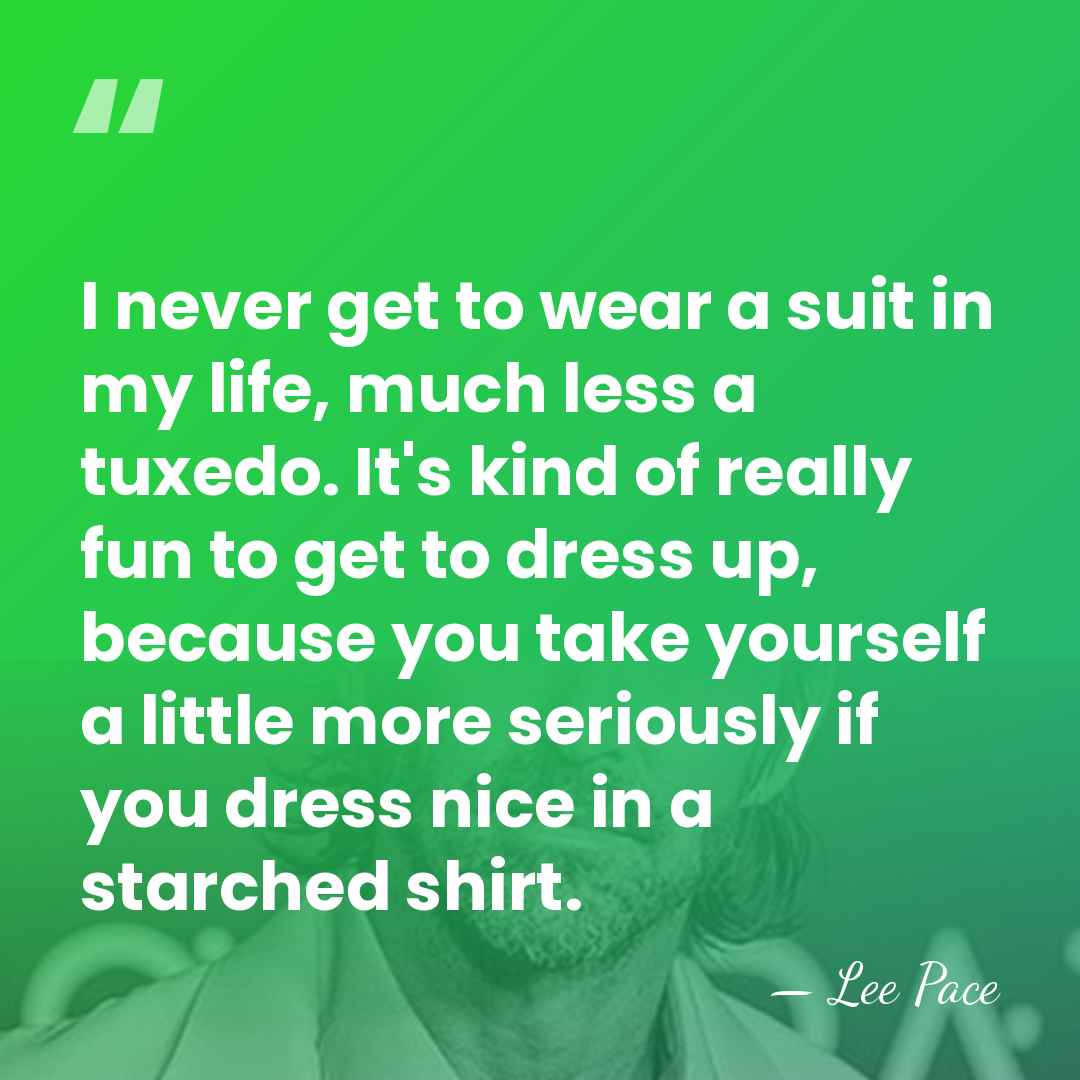 I never get to wear a suit in my life, much less&hellip; - Lee Pace