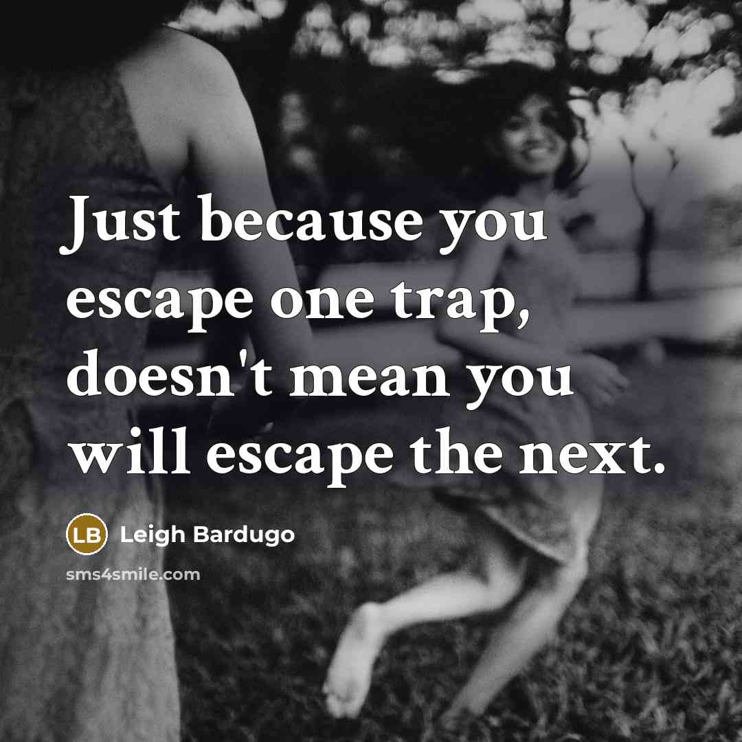 “Just because you escape one trap, doesn't mean you will escape the next.” quote by Leigh Bardugo