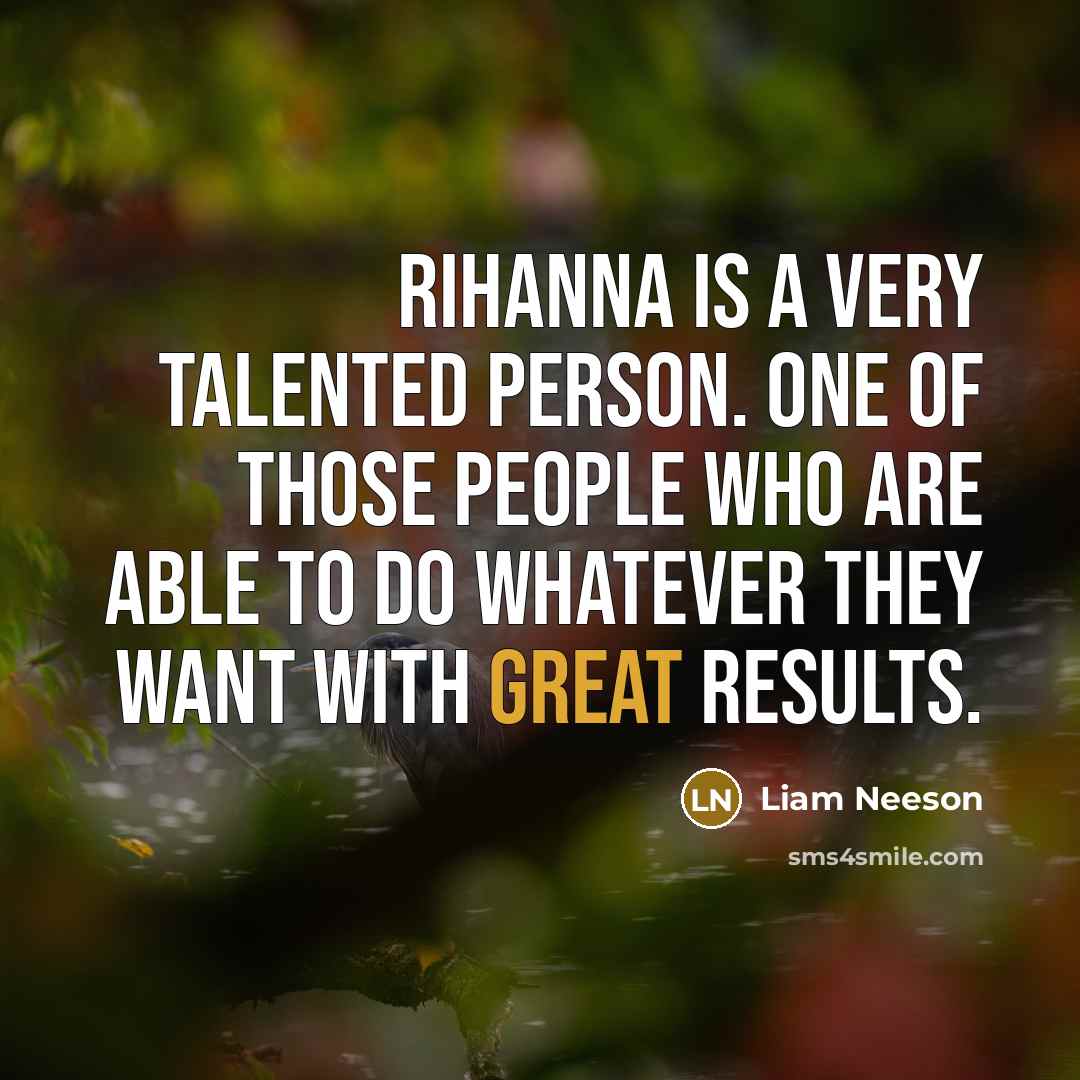 “Rihanna is a very talented person. One of those people…” quote by Liam Neeson