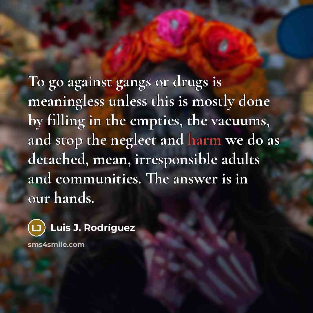 “To go against gangs or drugs is meaningless unless this…” quote by Luis J. Rodriguez
