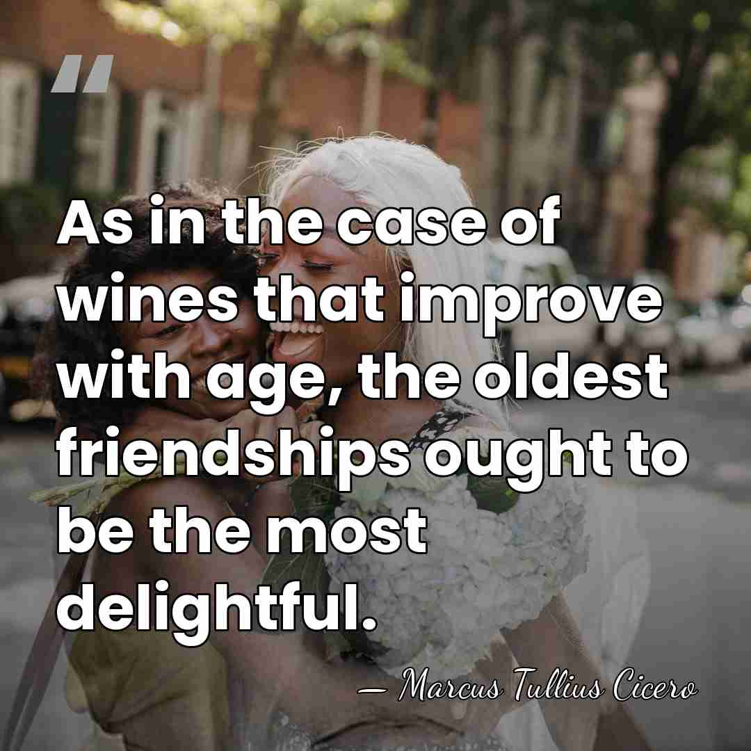 As in the case of wines that improve with age, the oldest&hellip; - Marcus Tullius Cicero