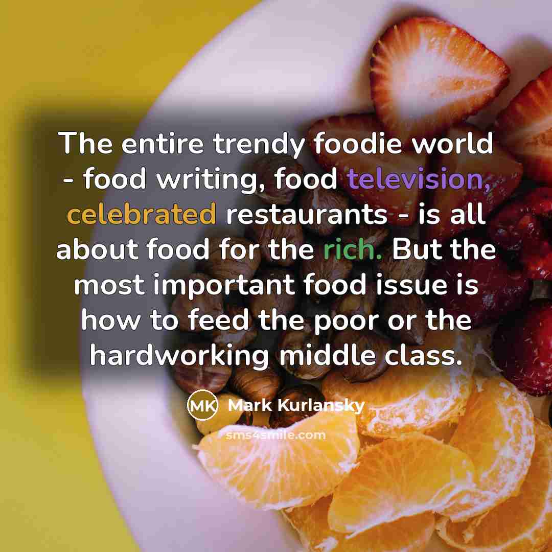 “The entire trendy foodie world - food writing, food television,…” quote by Mark Kurlansky