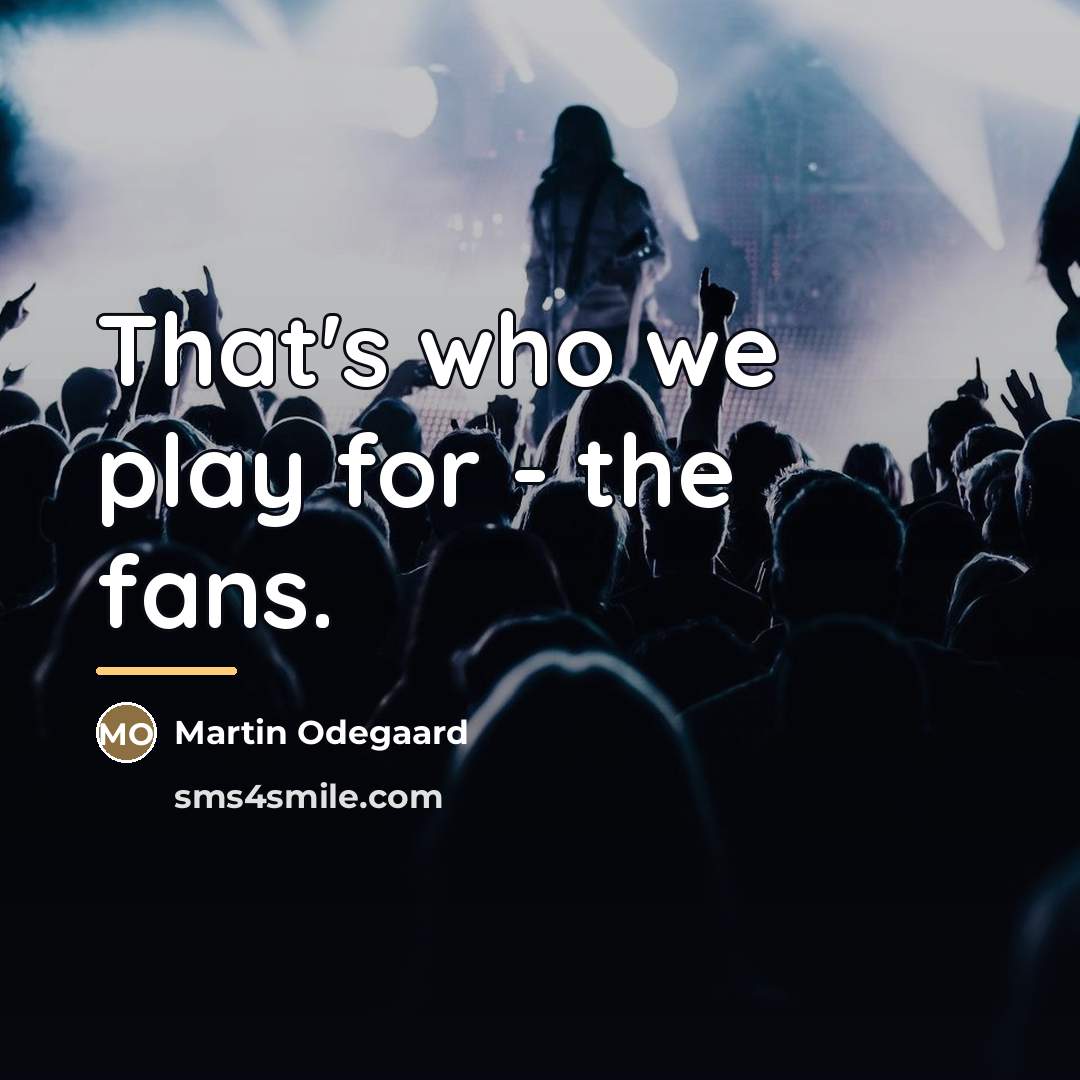 “That's who we play for - the fans.…” quote by Martin Odegaard