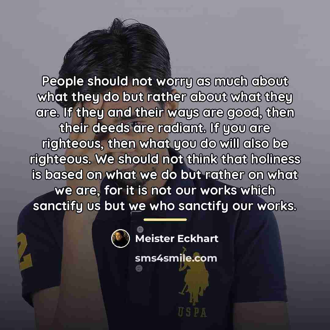 “People should not worry as much about what they do…” quote by Meister Eckhart