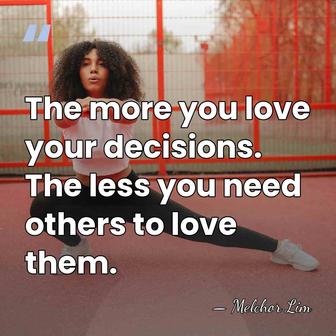 The more you love your decisions. The less you need others to&hellip; - Melchor Lim