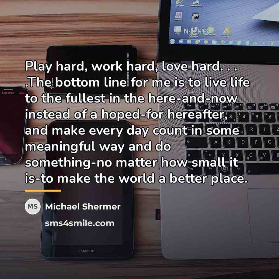 “Play hard, work hard, love hard. . . .The bottom…” quote by Michael Shermer