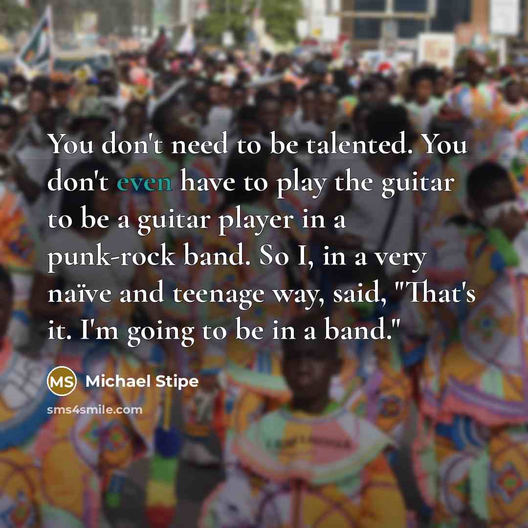 “You don't need to be talented. You don't even have…” quote by Michael Stipe
