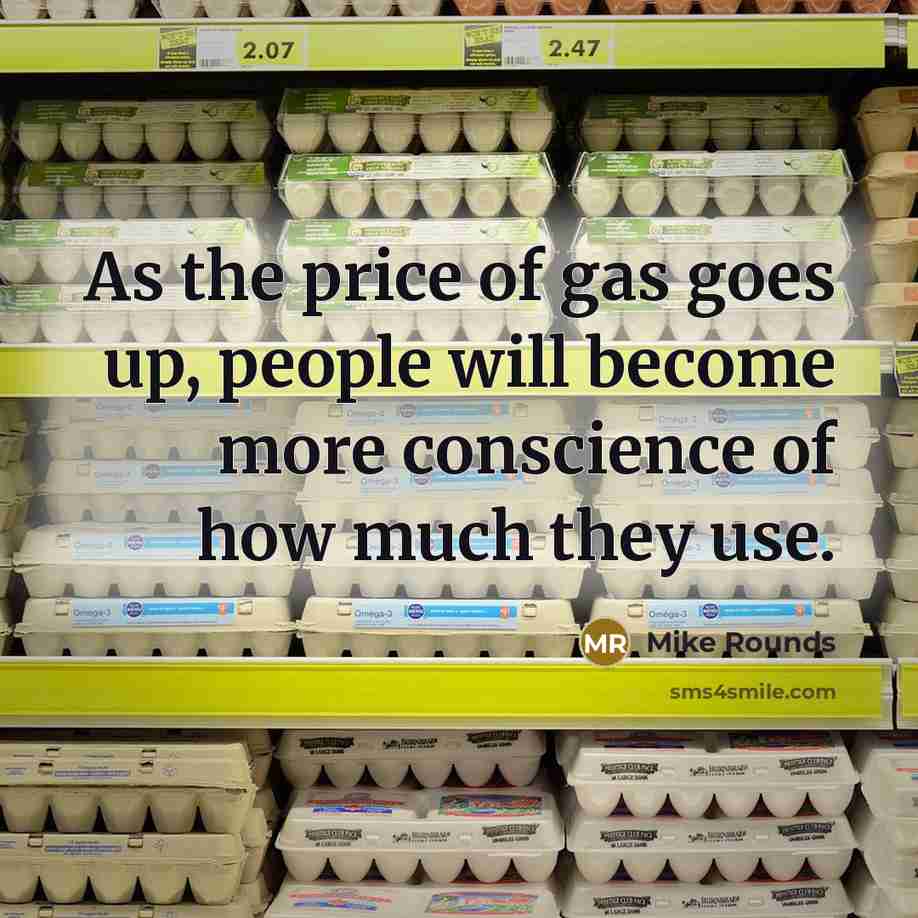 “As the price of gas goes up, people will become more conscience of how much they use.” quote by Mike Rounds