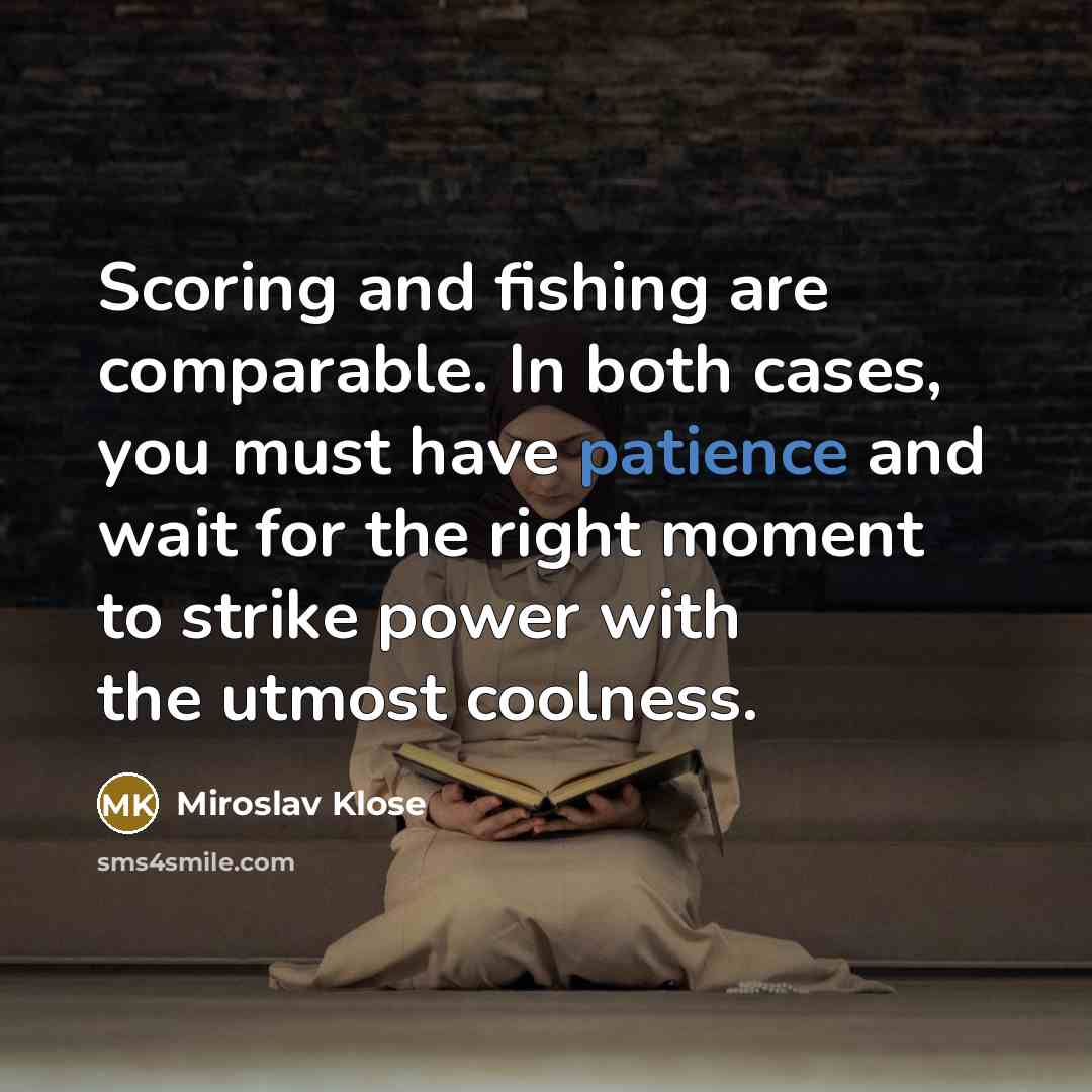“Scoring and fishing are comparable. In both cases, you must…” quote by Miroslav Klose