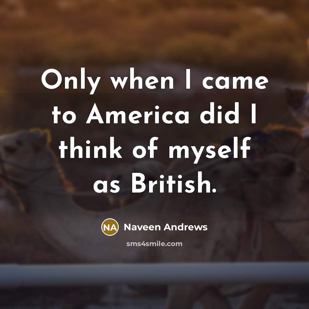 “Only when I came to America did I think of…” quote by Naveen Andrews
