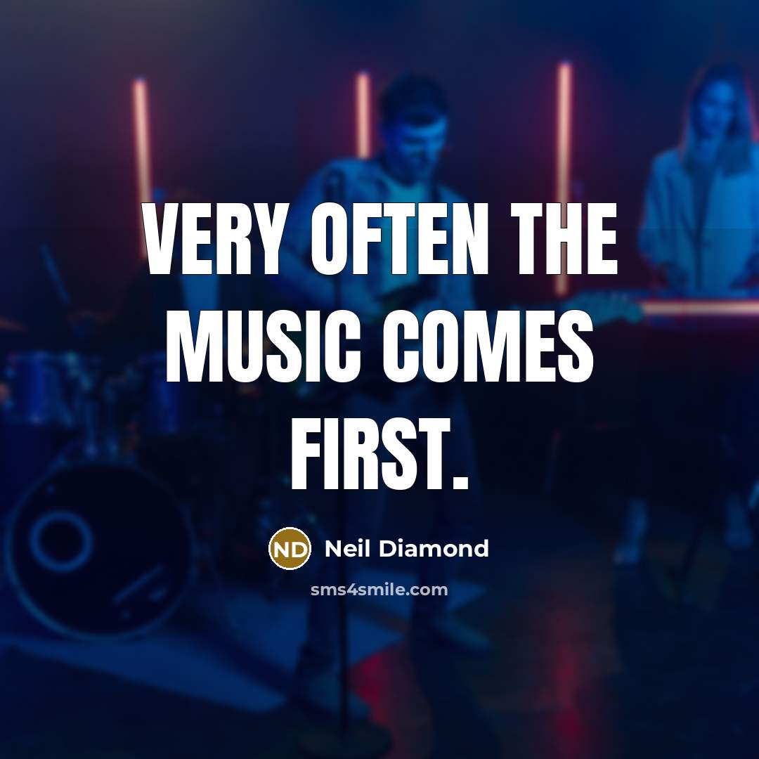 “Very often the music comes first.” quote by Neil Diamond