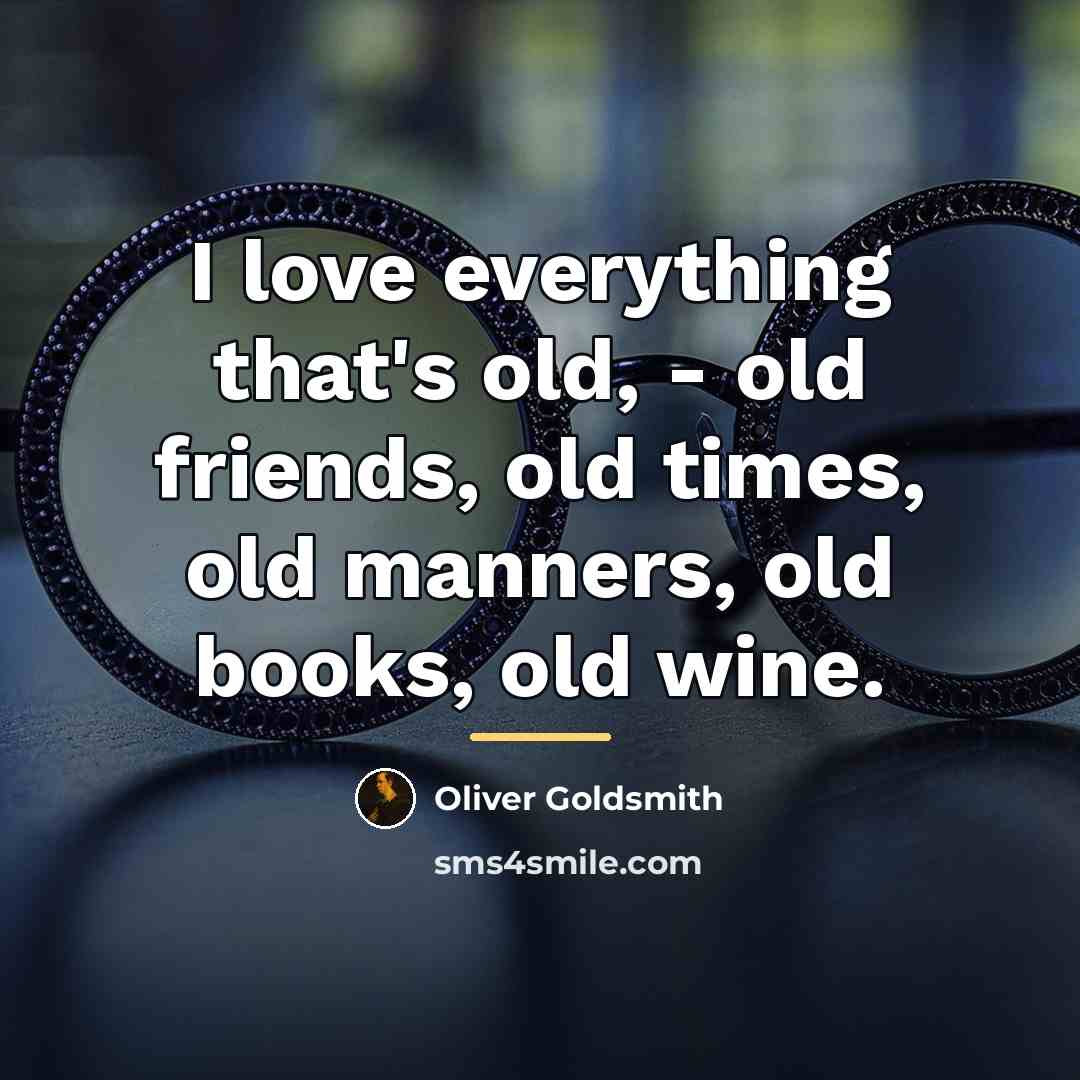 “I love everything that's old, - old friends, old times,…” quote by Oliver Goldsmith