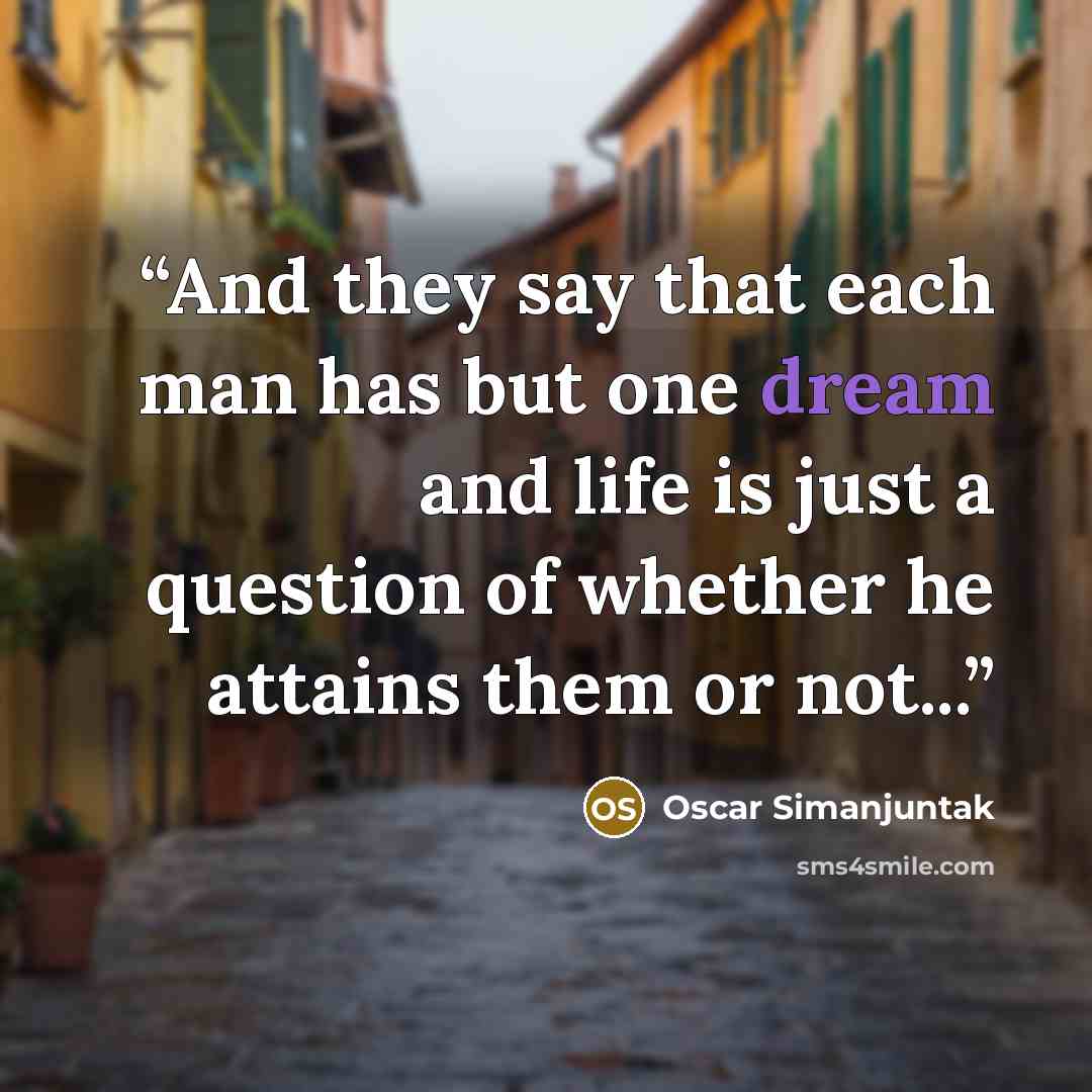 “And they say that each man has but one dream and life is just a question of whether he attains them or not...” quote by Oscar Simanjuntak