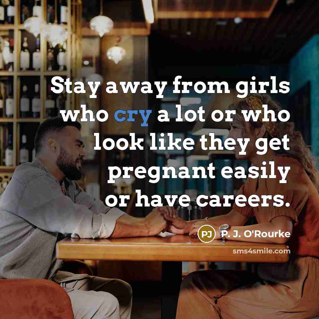 “Stay away from girls who cry a lot or who…” quote by P. J. O'Rourke