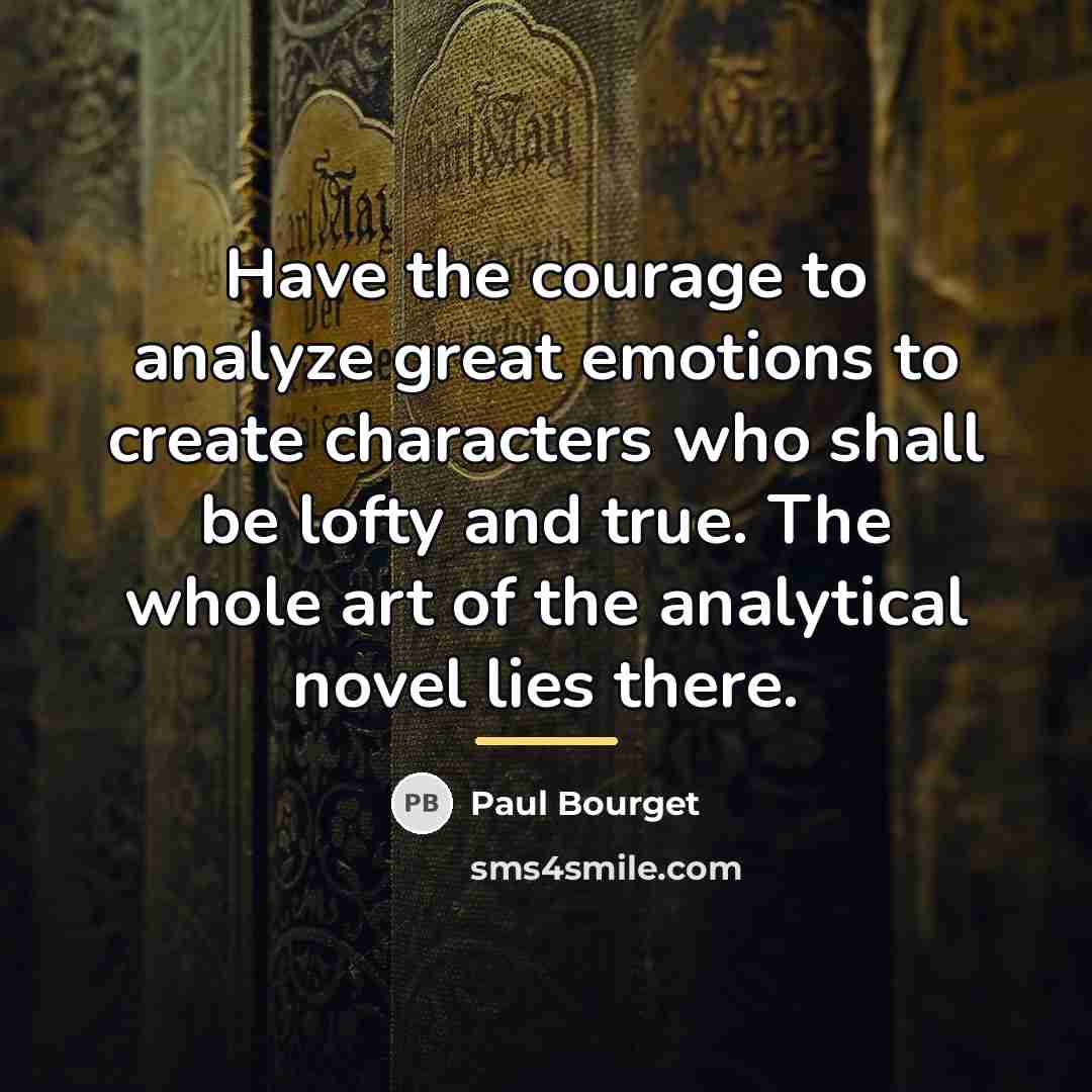 “Have the courage to analyze great emotions to create characters…” quote by Paul Bourget