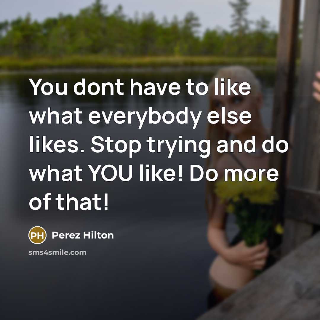 “You dont have to like what everybody else likes. Stop…” quote by Perez Hilton