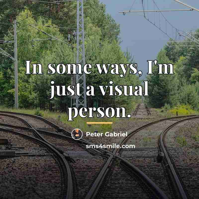 “In some ways, I'm just a visual person.…” quote by Peter Gabriel