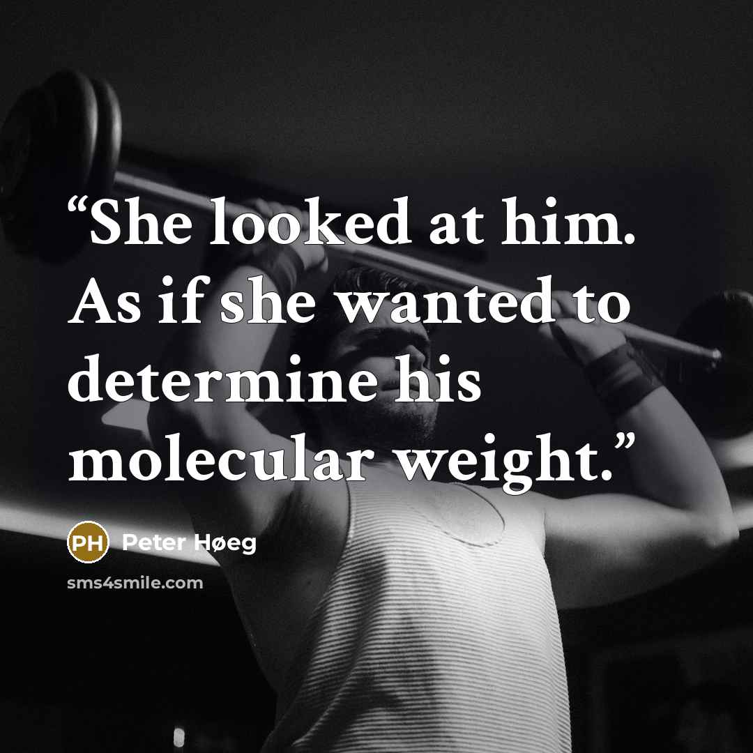 “She looked at him. As if she wanted to determine his molecular weight.” quote by Peter Høeg