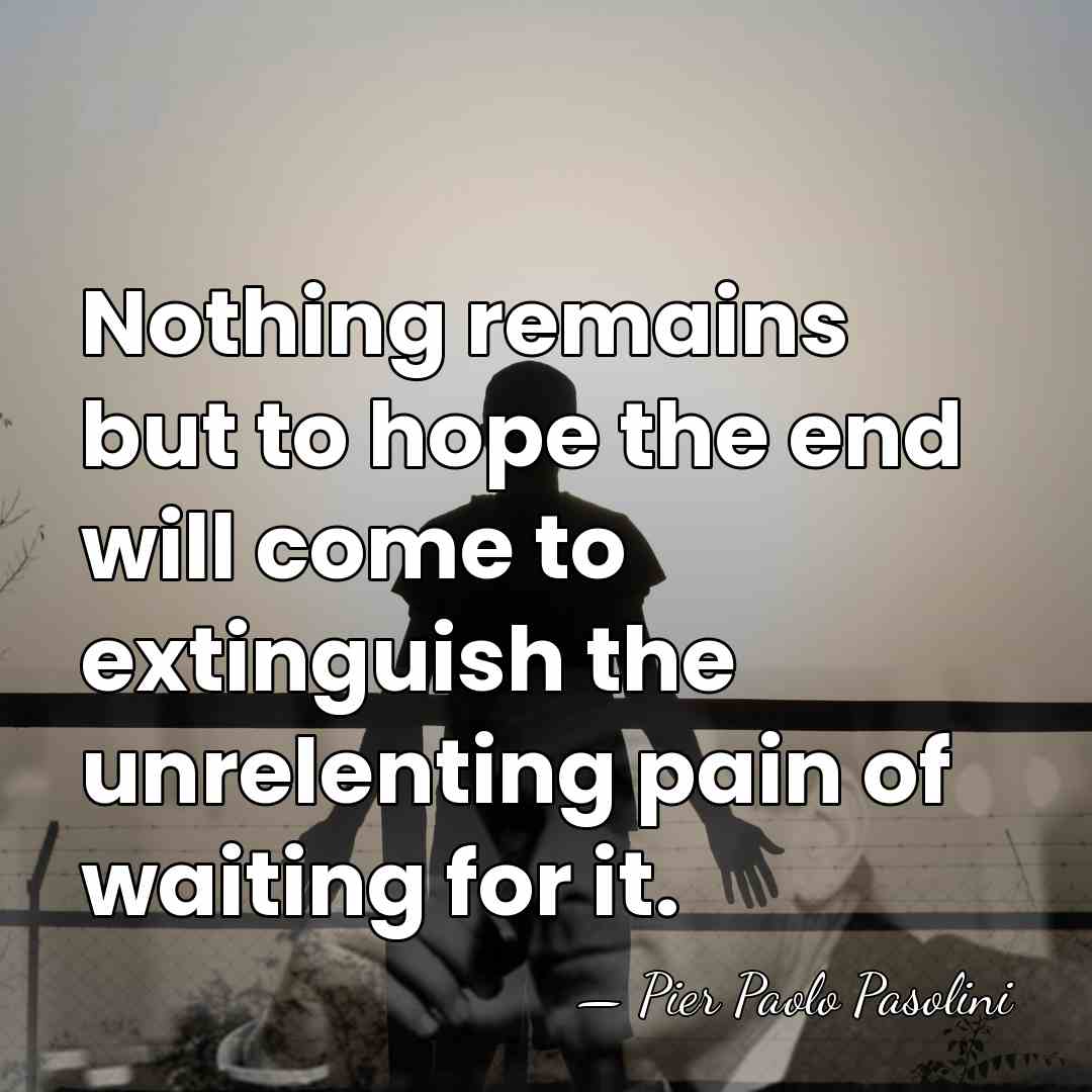Nothing remains but to hope the end will come to extinguish the&hellip; - Pier Paolo Pasolini