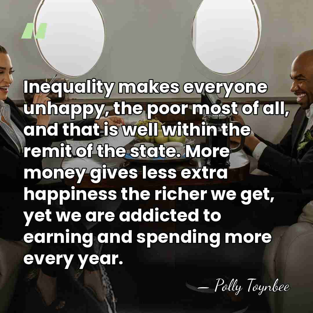 Inequality makes everyone unhappy, the poor most of all, and that is&hellip; - Polly Toynbee