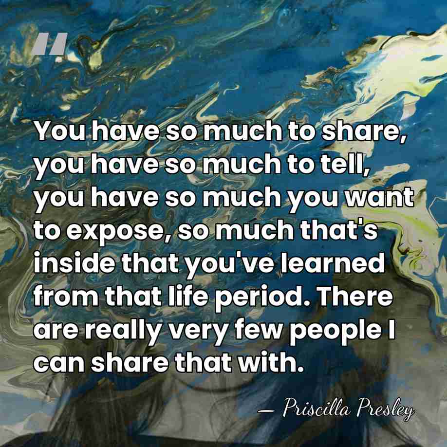 You have so much to share, you have so much to tell,&hellip; - Priscilla Presley