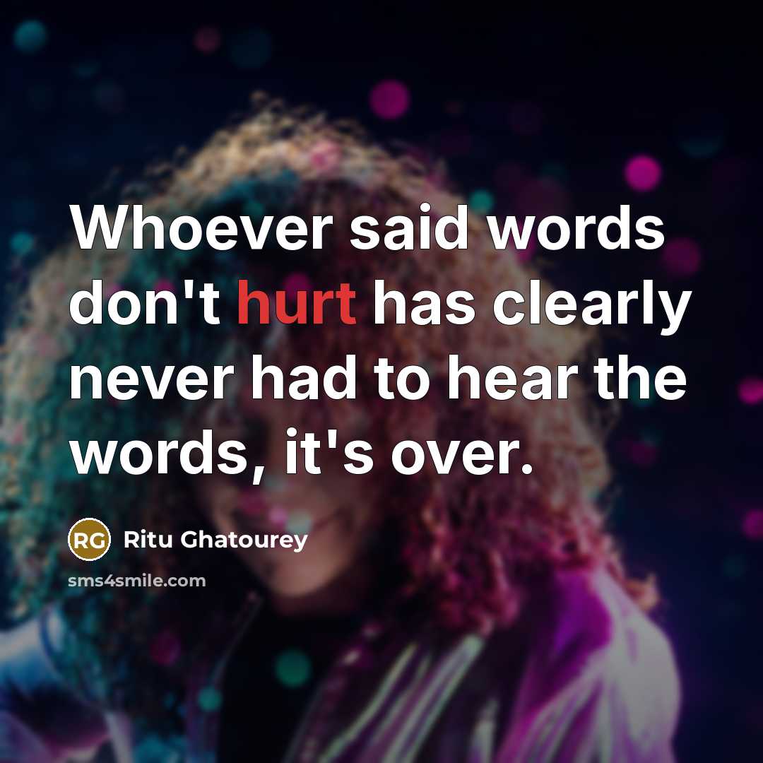 “Whoever said words don't hurt has clearly never had to hear the words, it's over.” quote by Ritu Ghatourey