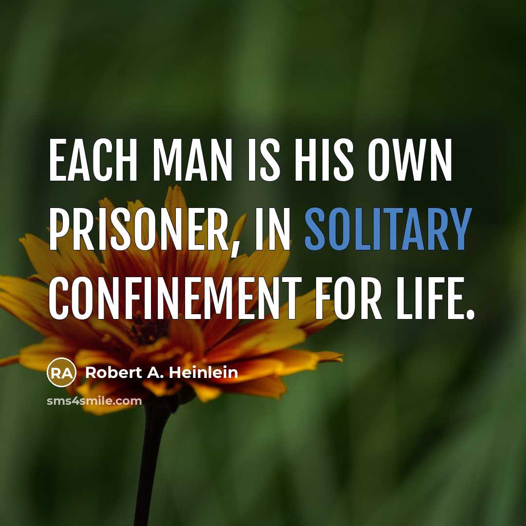 “Each man is his own prisoner, in solitary confinement for…” quote by Robert A. Heinlein