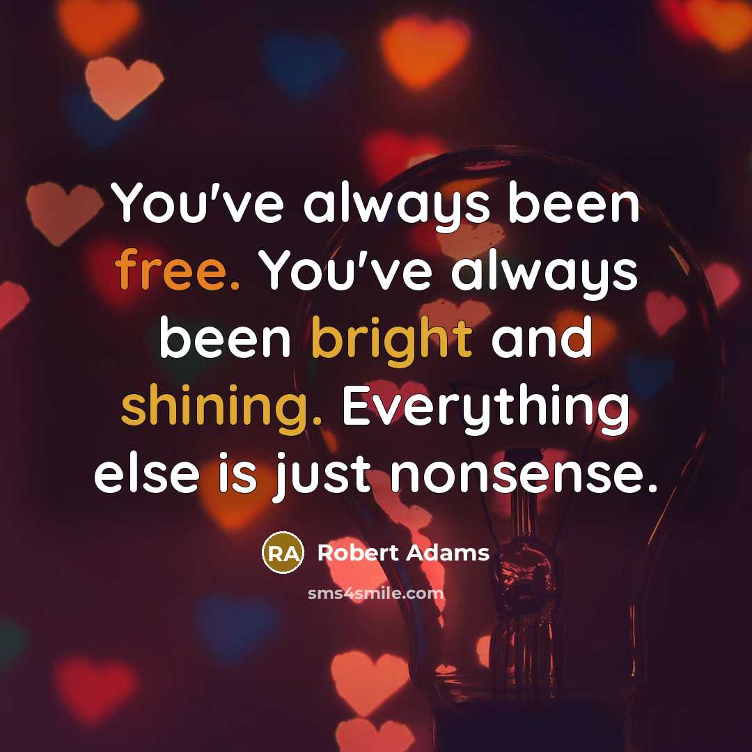 “You've always been free. You've always been bright and shining. Everything else is just nonsense.” quote by Robert Adams