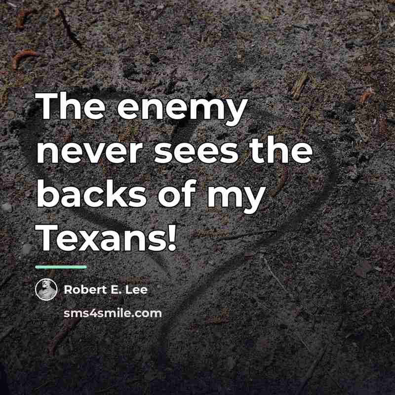 “The enemy never sees the backs of my Texans!…” quote by Robert E. Lee