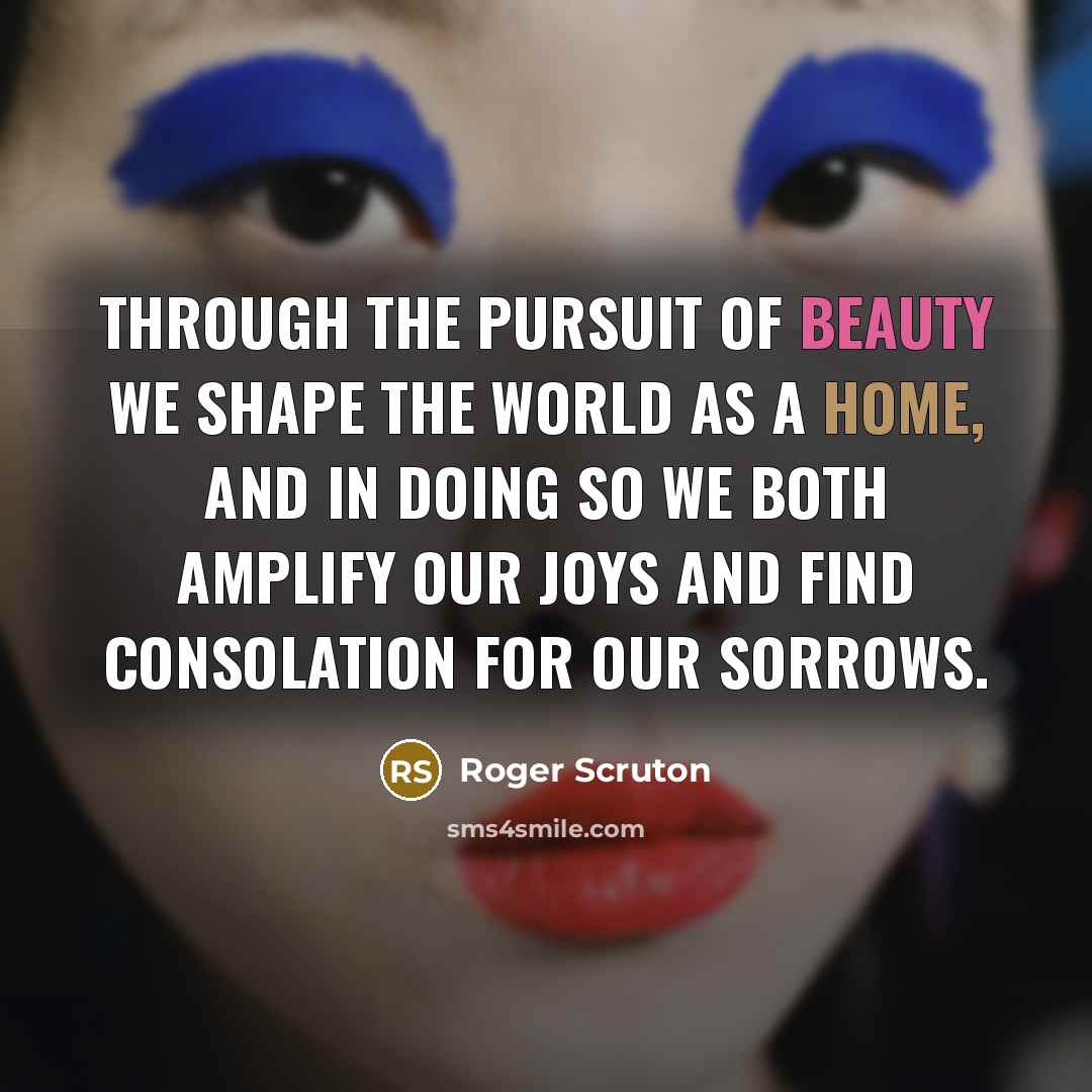 “Through the pursuit of beauty we shape the world as…” quote by Roger Scruton