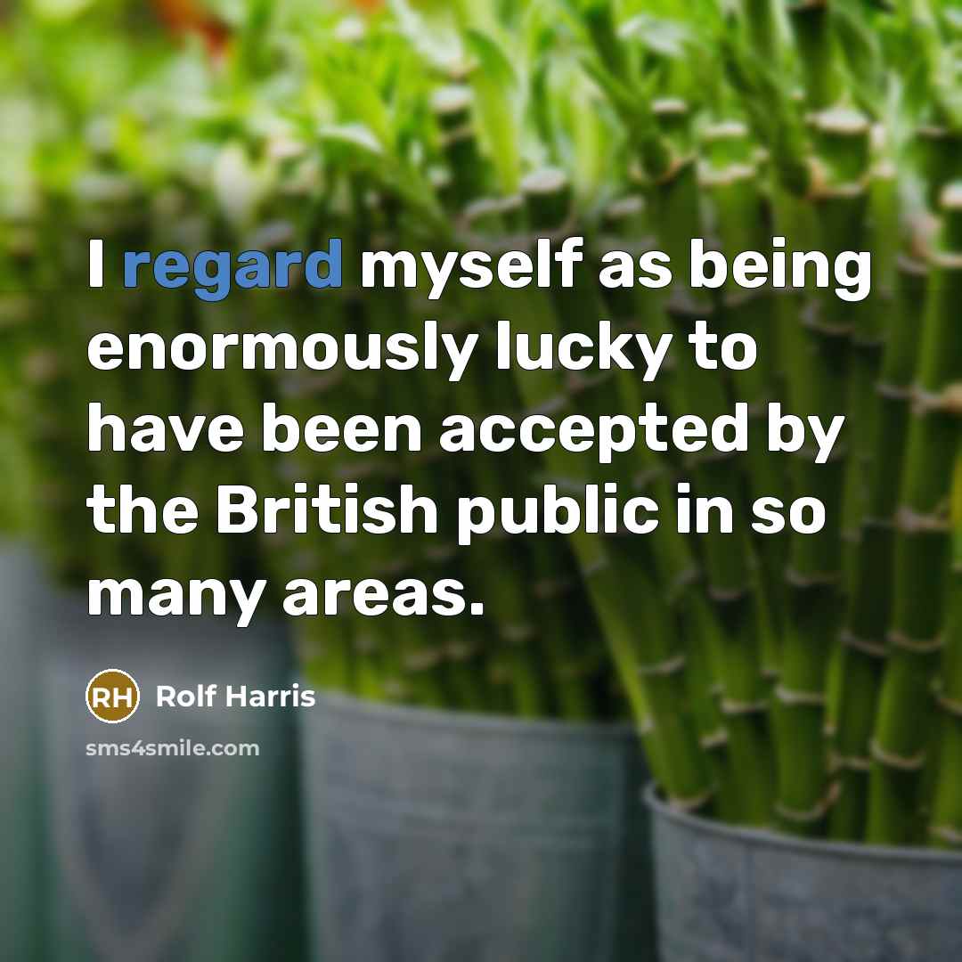 “I regard myself as being enormously lucky to have been…” quote by Rolf Harris