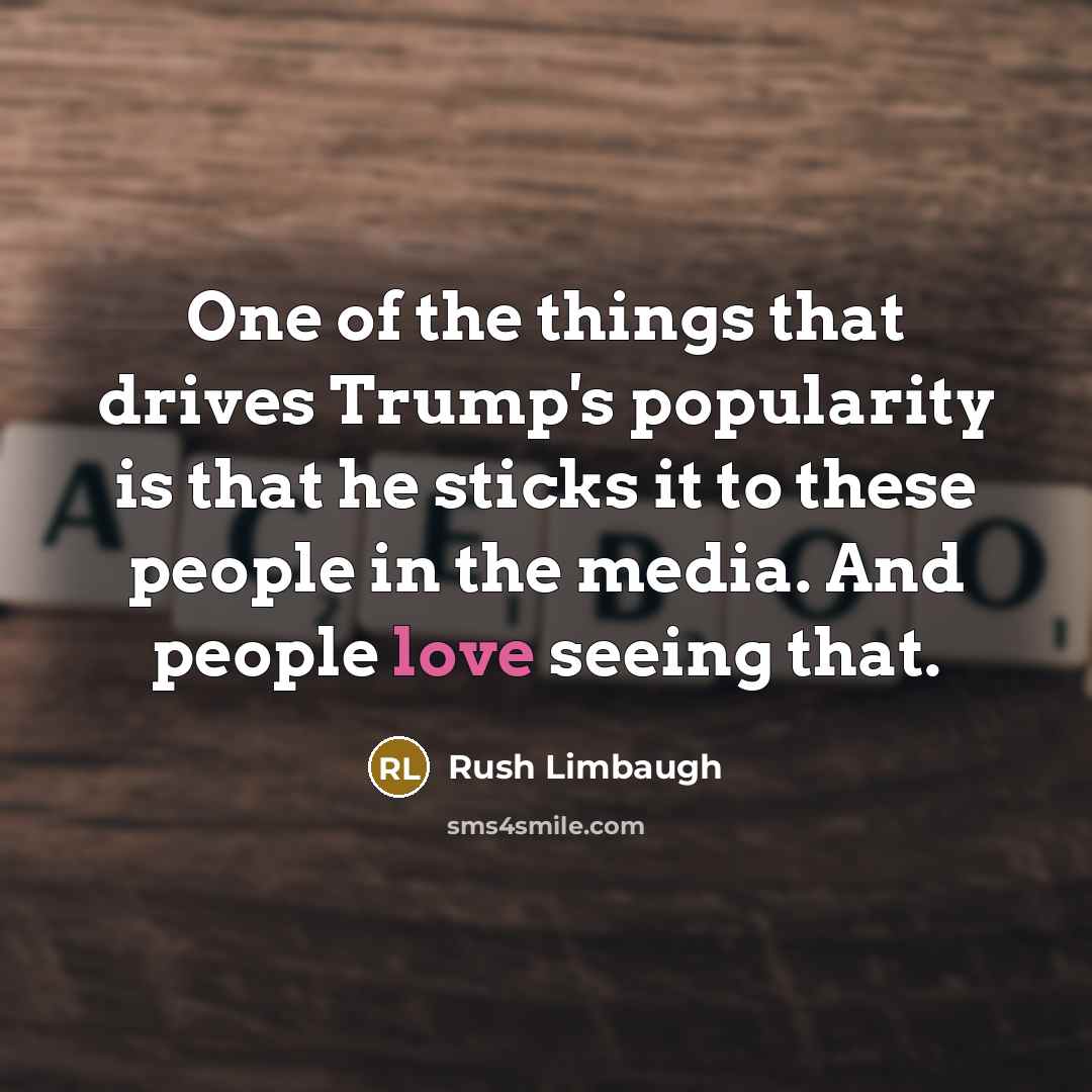 “One of the things that drives Trump's popularity is that…” quote by Rush Limbaugh