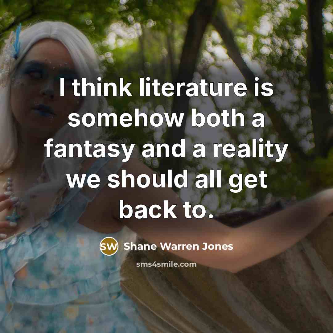 “I think literature is somehow both a fantasy and a…” quote by Shane Warren Jones