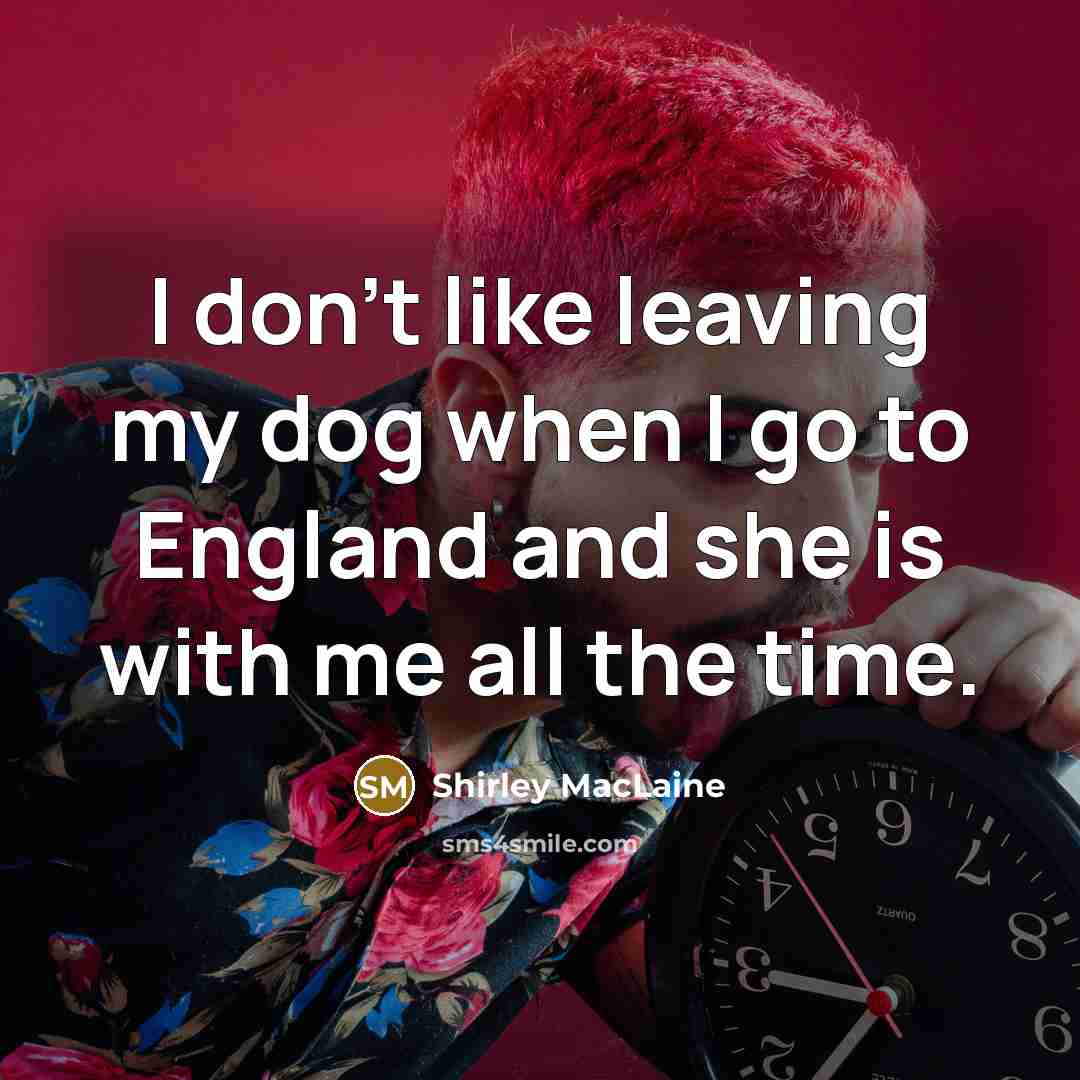 “I don't like leaving my dog when I go to…” quote by Shirley MacLaine