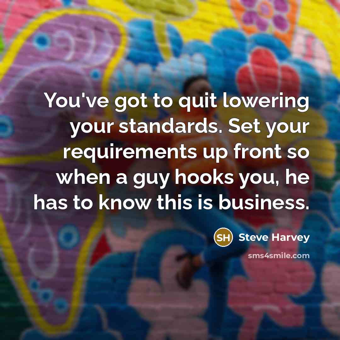 “You've got to quit lowering your standards. Set your requirements…” quote by Steve Harvey