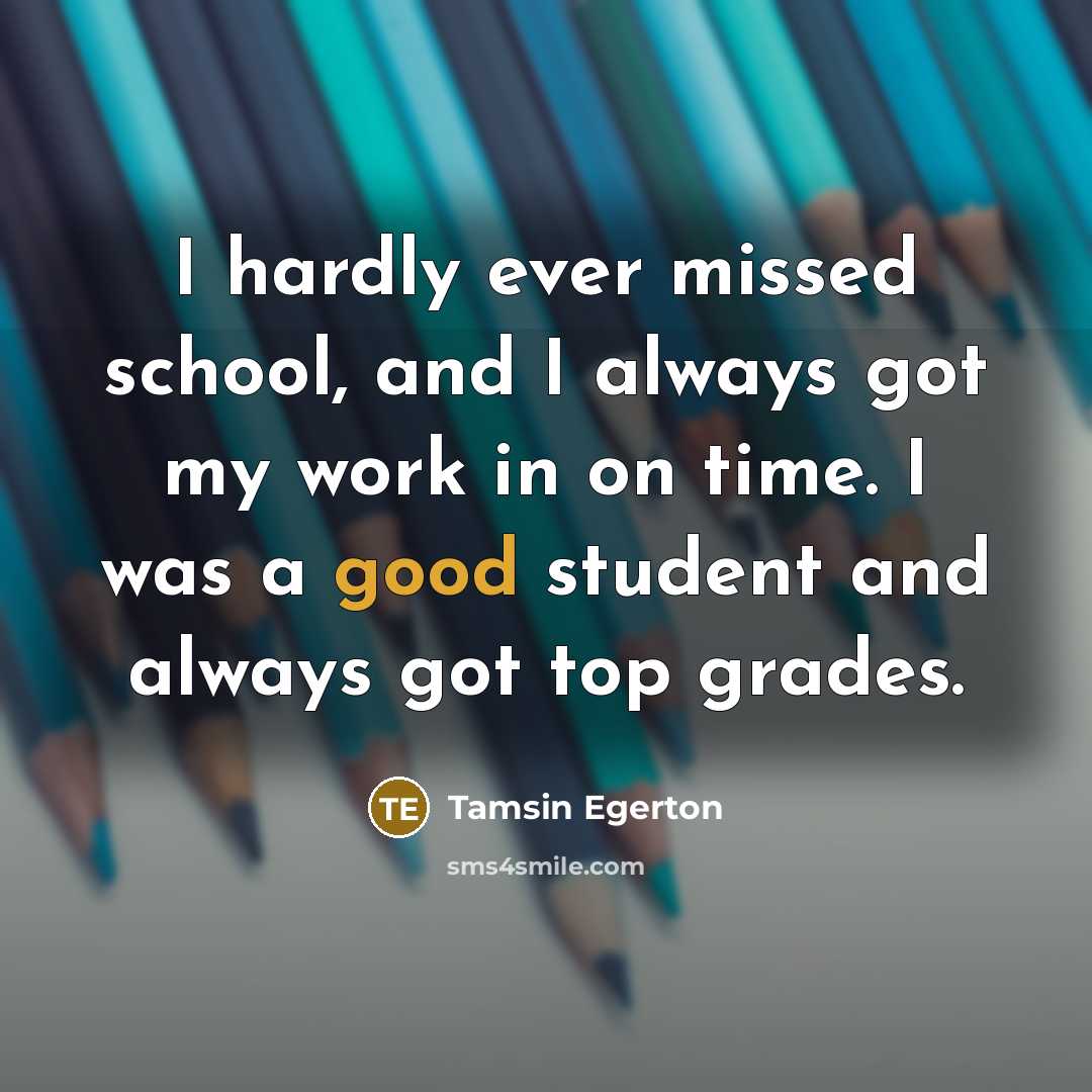 “I hardly ever missed school, and I always got my…” quote by Tamsin Egerton