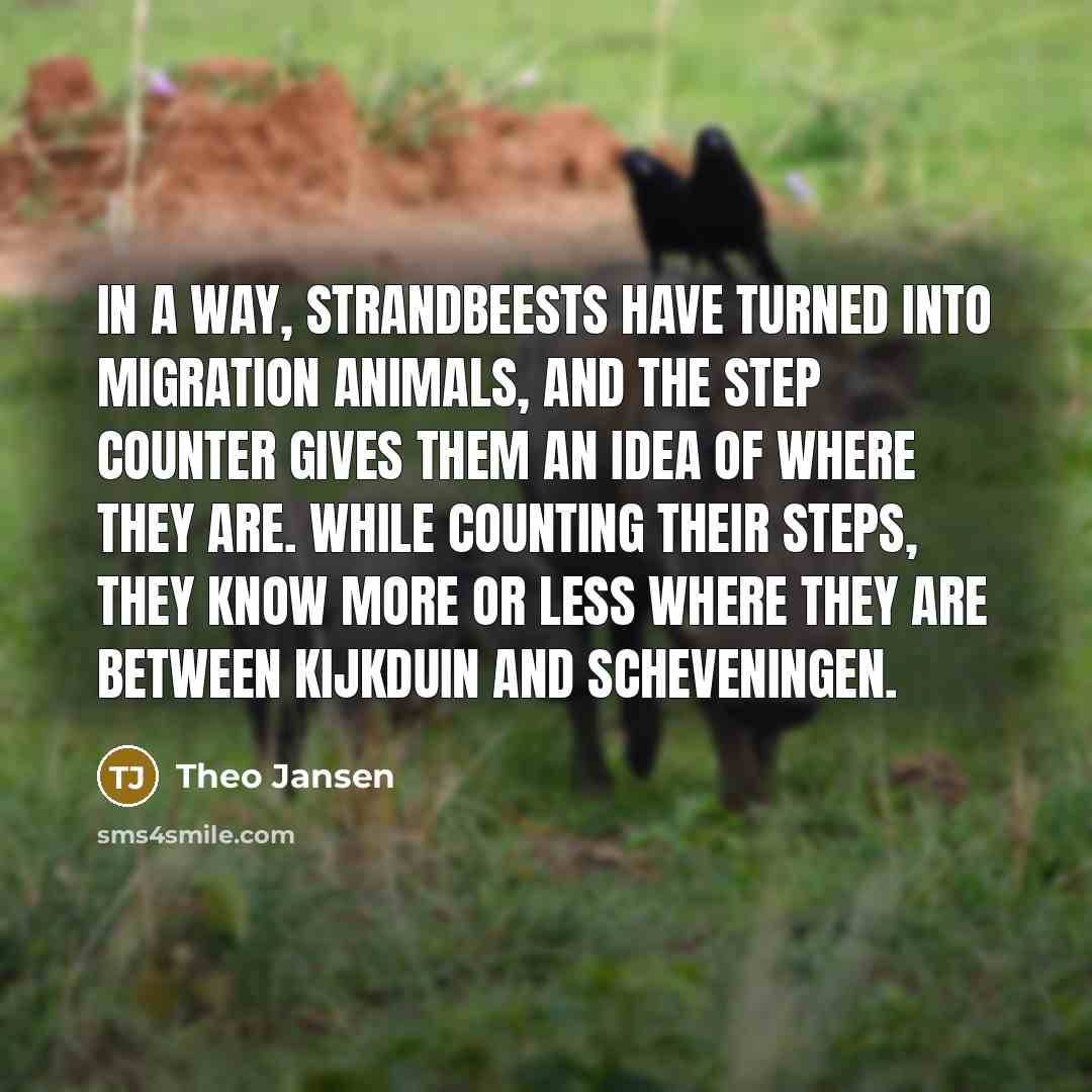 “In a way, Strandbeests have turned into migration animals, and…” quote by Theo Jansen